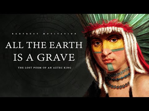 All the Earth is a Grave – King Nezahualcoyotl (Ancient Aztec Poem)