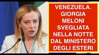 VENEZUELA. GIORGIA MELONI SVEGLIATA NELLA NOTTE DAL MINISTERO DEGLI ESTERI