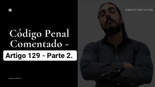 Código Penal Comentado - Artigo 129 - Parte 2.