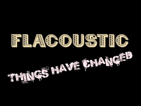 Things Have Changed - Flacoustic!
