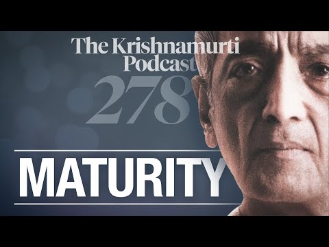 The Krishnamurti Podcast - Ep. 278 - Krishnamurti on Maturity
