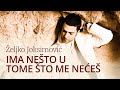 Zeljko Joksimovic Ima nesto u tome sto me neces ...