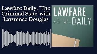 Lawfare Daily: ‘The Criminal State’ with Lawrence Douglas