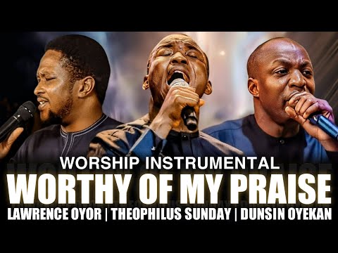 WORTHY OF MY PRAISE - Theophilus Sunday Dunsin Oyekan Lawrence Oyor | Deep Worship Instrumental 