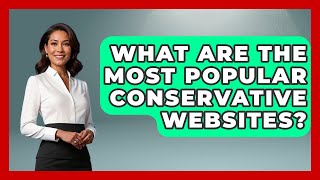 What Are The Most Popular Conservative Websites - The Right Politics