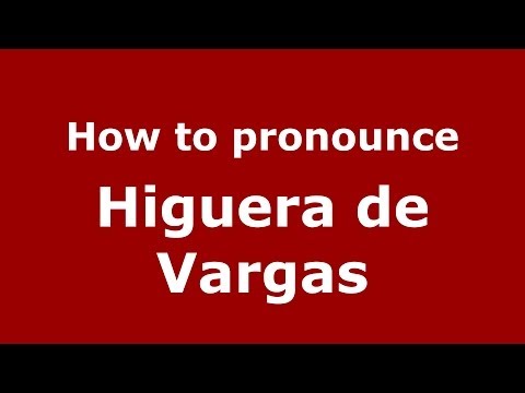 How to pronounce Higuera de Vargas (Spanish/Spain) - PronounceNames.com