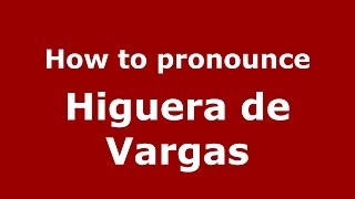 How to pronounce Higuera De Vargas