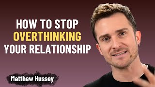 How to Stop Overthinking Your Relationship | Matthew Hussey's Guide