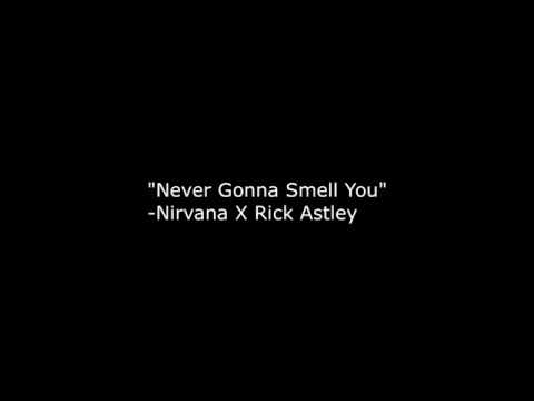 Rick Astley X Nirvana = Never Gonna Smell You