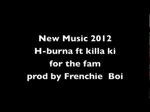 H-burna ft killa ki - for the fam prod by Frenchie boi (New Music 2012 )+ Download Link