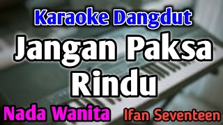 Download lagu JANGAN PAKSA RINDU - KARAOKE || NADA WANITA CEWEK || Versi Dangdut || Ifan Seventeen mp3