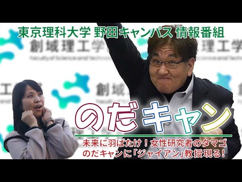東京理科大学野田キャンパス情報番組「のだキャン」17回目～未来に羽ばたけ！女性研究者のタマゴ・のだキャンに「ジャイアン」教授現る！