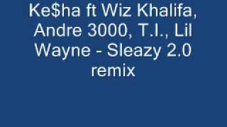 Ke$ha ft Wiz Khalifa, Andre 3000, T.I., Lil Wayne - Sleazy 2.0 OFFICIAL REMIX
