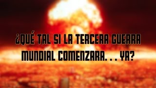 ¿Qué tal si la tercera guerra mundial comenzara… YA?