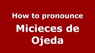 How to pronounce Micieces De Ojeda