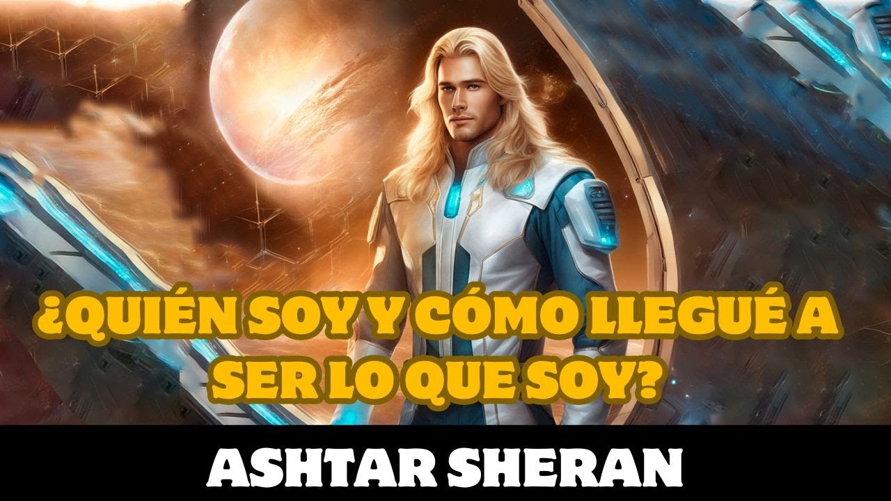 Ashtar Sheran: ¿QUIÉN SOY Y CÓMO LLEGUÉ A SER LO QUE SOY?