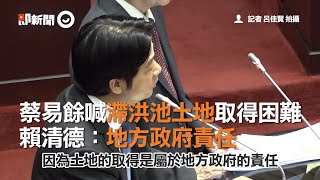 蔡易餘喊滯洪池土地取得困難　賴清德：地方政府責任