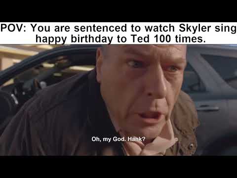 POV: You are sentenced to watch Skyler sing happy birthday to Ted 100 times. │ Breaking Bad Meme