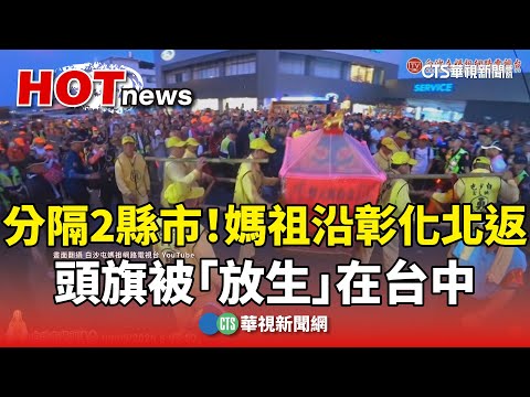 分隔2縣市！媽祖沿彰化北返　頭旗被「放生」在台中