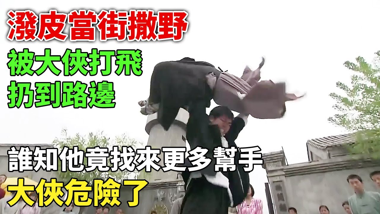 潑皮當街撒野，被大俠打飛扔到路邊，誰知他竟找來更多幫手，大俠危險了