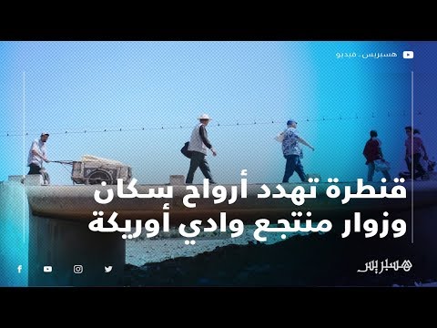 قنطرة تهدد أرواح سكان وزوار منتجع وادي أوريكة