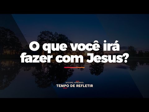[Tempo de Refletir] O que você irá fazer com Jesus?