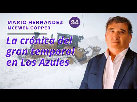 Mario Hernández (McEwen Copper): La crónica del gran temporal en Los Azules
