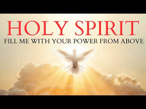 HOLY SPIRIT, FILL ME WITH YOUR POWER FROM ABOVE