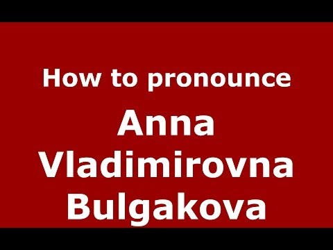 How to pronounce Anna Vladimirovna Bulgakova (Russian/Russia) - PronounceNames.com