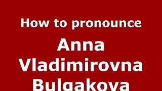 How to pronounce Anna Vladimirovna Bulgakova