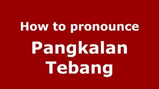 How to pronounce Pangkalan Tebang