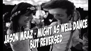 Jason Mraz - Might As Well Dance but REVERSED