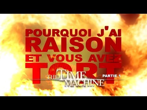 Pourquoi j'ai Raison et vous avez Tort - La Machine à Explorer le Temps : Partie 1