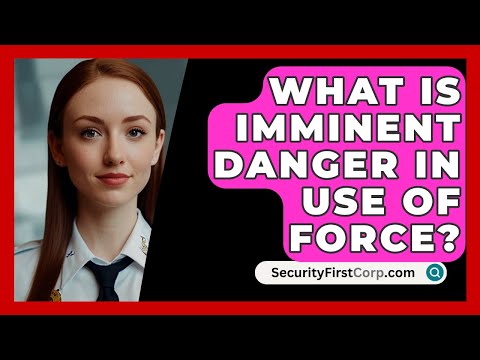 What Is Imminent Danger In Use Of Force? - SecurityFirstCorp.com