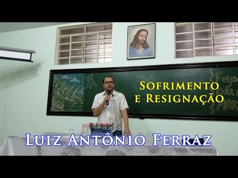 Sofrimento e resignação - Luiz Antônio Ferraz - Palestra realizada no CEFCX