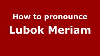 How to pronounce Lubok Meriam
