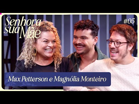 MAX PETTERSON E MAGNÓLIA MONTEIRO | SENHORA SUA MÃE EP. 5