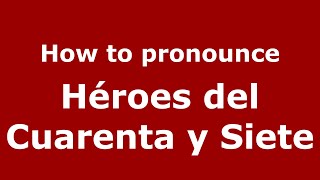 How to pronounce Héroes Del Cuarenta Y Siete