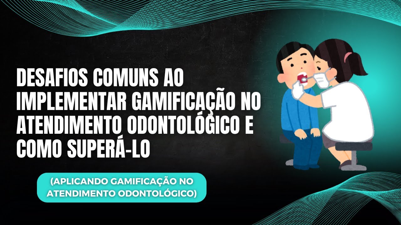 Desafios Comuns ao Implementar Gamificação no Atendimento Odontológico e Como Superá-lo