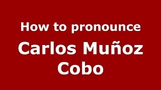 How to pronounce Carlos Muñoz Cobo
