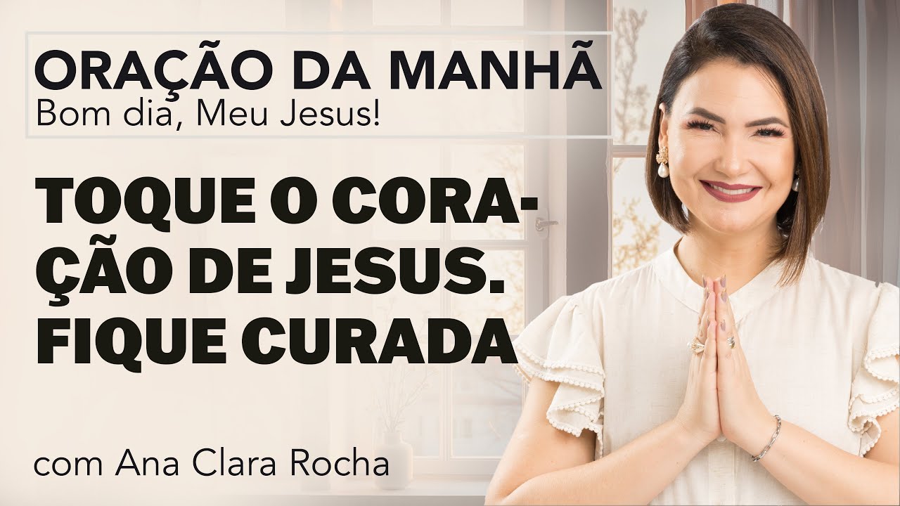 TOQUE O CORAÇÃO DE JESUS. FIQUE CURADA. - ORAÇÃO DA MANHÃ/ Ana Clara Rocha