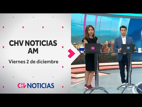 NOTICIERO | CHV Noticias AM: Viernes 2 de diciembre de 2022