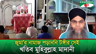 জুমা’র নামাজ পড়াননি টঙ্গীর সেই খতিব মুহিবুল্লাহ মাদানী