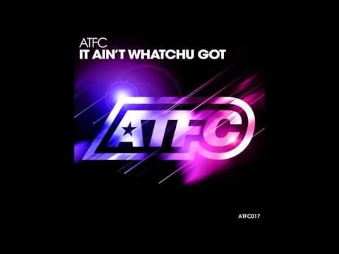 ATFC - It Ain't Whatchu Got (Original Mix)