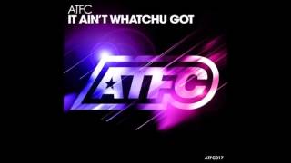 ATFC - It Ain't Whatchu Got (Original Mix)