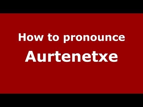 How to pronounce Aurtenetxe (Spanish/Spain) - PronounceNames.com