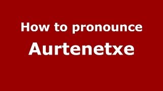 How to pronounce Aurtenetxe