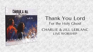 Charlie &amp; Jill LeBLanc - Thank You Lord For the Holy Ghost (Let It Flow Like A River – LIVE WORSHIP)