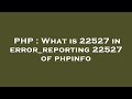 PHP What Is 22527 In Error Reporting 22527 Of Phpinfo
