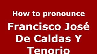How to pronounce Francisco José De Caldas Y Tenorio